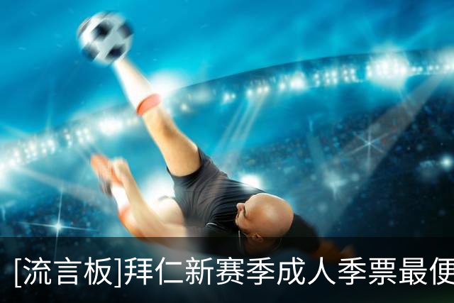 [流言板]拜仁新赛季成人季票最便宜档排德甲第二低，多特德甲第二高